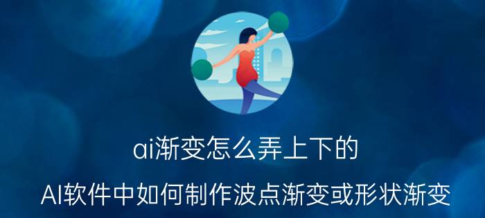 ai渐变怎么弄上下的 AI软件中如何制作波点渐变或形状渐变？